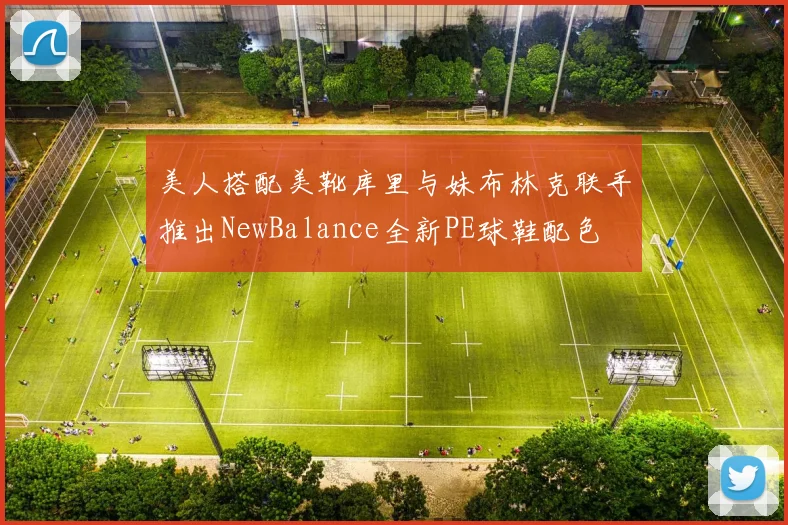 美人搭配美靴库里与妹布林克联手推出NewBalance全新PE球鞋配色