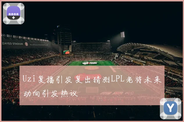 Uzi复播引发复出猜测LPL老将未来动向引发热议