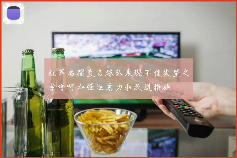 红军名宿直言球队表现不佳失望之余呼吁加强注意力和改进措施